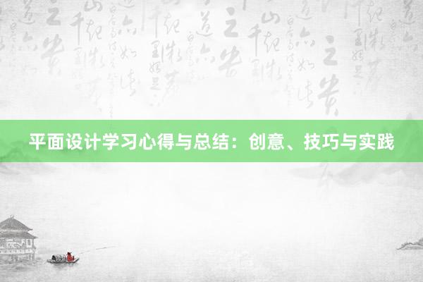 平面设计学习心得与总结：创意、技巧与实践