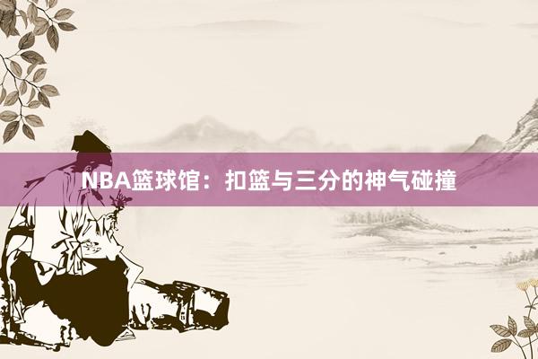 NBA篮球馆：扣篮与三分的神气碰撞