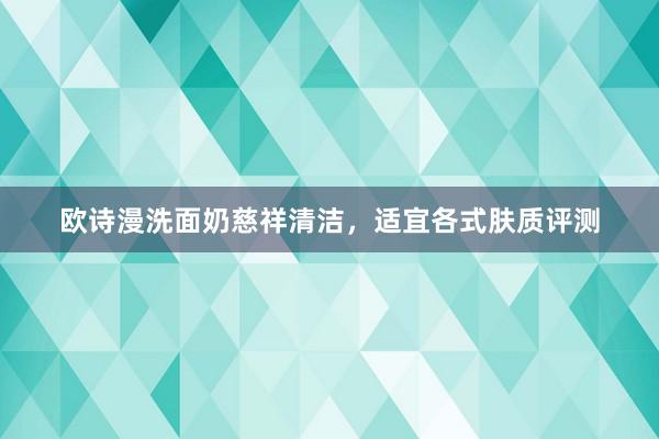 欧诗漫洗面奶慈祥清洁，适宜各式肤质评测